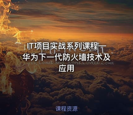 IT项目实战系列课程—华为下一代防火墙技术及应用