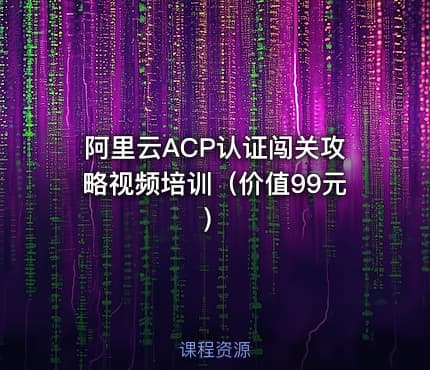 阿里云ACP认证闯关攻略视频培训（价值99元）