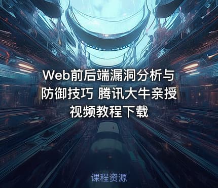 Web前后端漏洞分析与防御技巧 腾讯大牛亲授视频教程下载