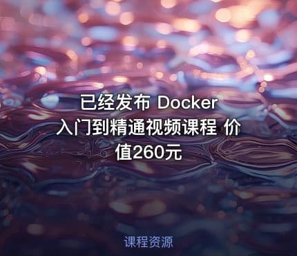 已经发布 Docker入门到精通视频课程