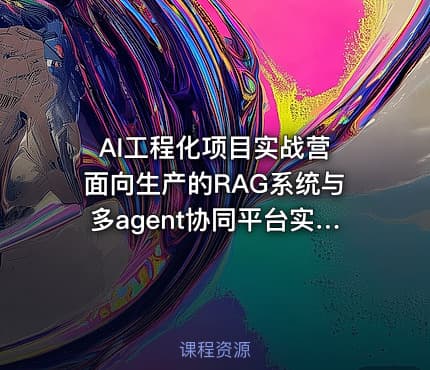 AI工程化项目实战营 面向生产的RAG系统与多agent协同平台实战