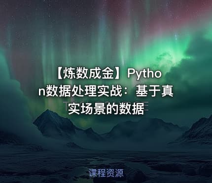 🐍 【炼数成金】Python数据处理实战：基于真实场景的数据