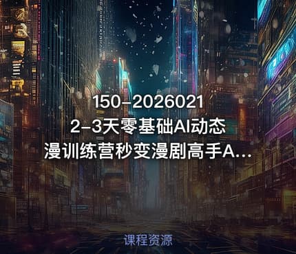 150-20260212-3天零基础AI动态漫训练营秒变漫剧高手AI帮你3天做出能变现的漫剧内容更多资源
