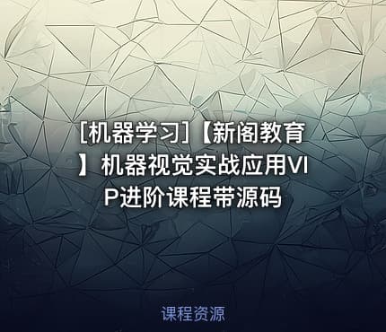 [机器学习]【新阁教育】机器视觉实战应用VIP进阶课程带源码