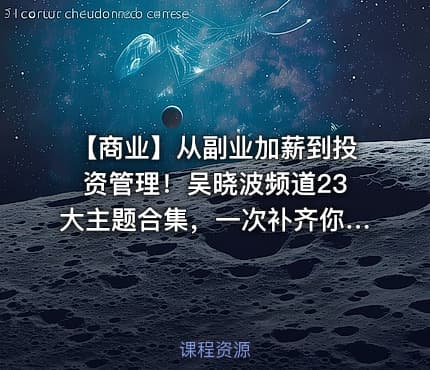 📢 【商业】从副业加薪到投资管理！吴晓波频道23大主题合集，一次补齐你的商业认知
