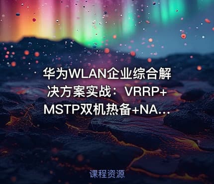 华为WLAN企业综合解决方案实战：VRRP+MSTP双机热备+NAT穿越+GRE/IPSec安全互联