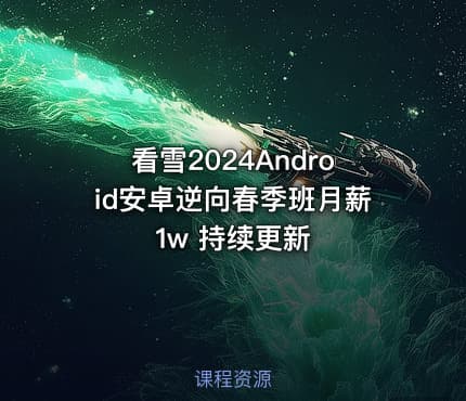 看雪2024Android安卓逆向春季班月薪1w 持续更新