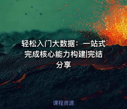 轻松入门大数据：一站式完成核心能力构建|完结分享