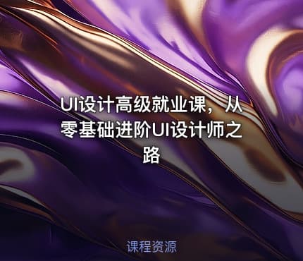 UI设计高级就业课，从零基础进阶UI设计师之路