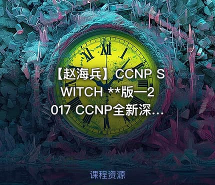 【赵海兵】CCNP SWITCH **版—2017 CCNP全新深度演绎视频课程（中）