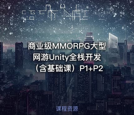 商业级MMORPG大型网游Unity全栈开发（含基础课）P1+P2