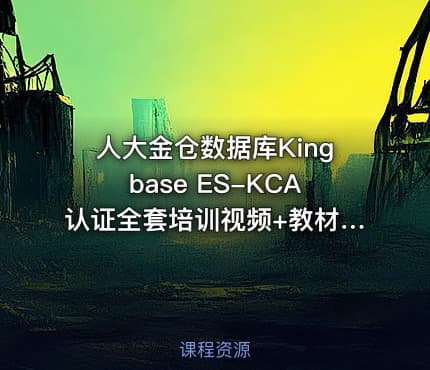 人大金仓数据库Kingbase ES-KCA认证全套培训视频+教材+题库