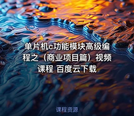 单片机c功能模块高级编程之（商业项目篇）视频课程 百度云下载