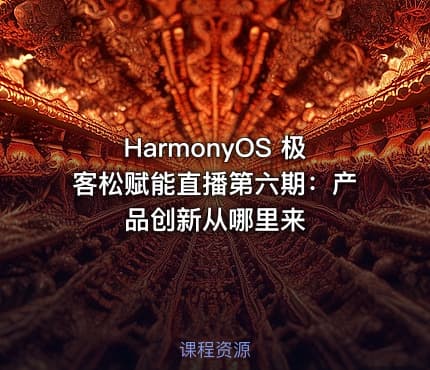 HarmonyOS 极客松赋能直播第六期：产品创新从哪里来