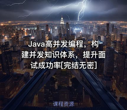 Java高并发编程，构建并发知识体系，提升面试成功率[完结无密]