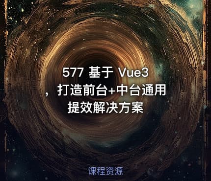 577 基于 Vue3 ，打造前台+中台通用提效解决方案