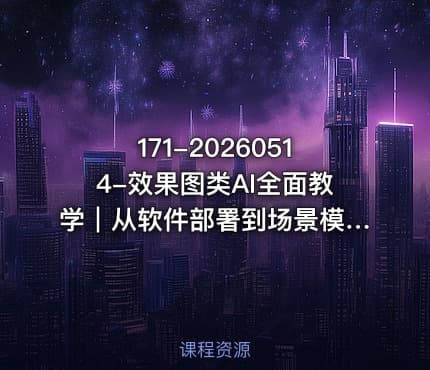 171-20260514-效果图类AI全面教学｜从软件部署到场景模特软装全流程AI出图实战课更多资源