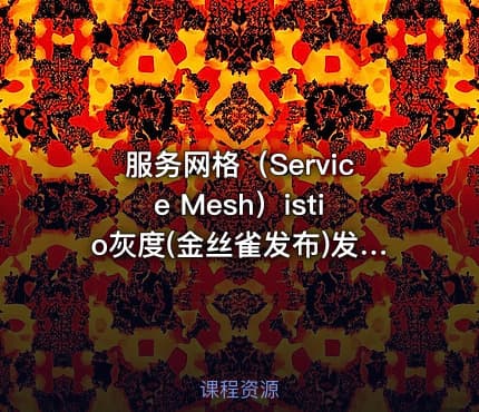 服务网格（Service Mesh）istio灰度(金丝雀发布)发布实战课程