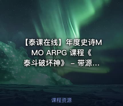 【泰课在线】年度史诗MMO ARPG 课程《泰斗破坏神》 - 带源码课件(22G)