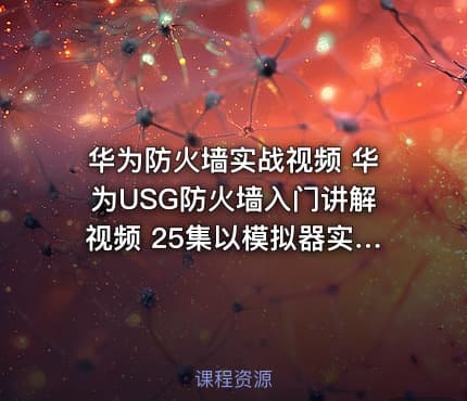 华为防火墙实战视频 华为USG防火墙入门讲解视频 25集以模拟器实验实战为主
