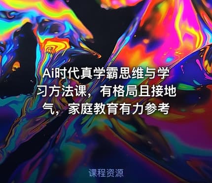 Ai时代真学霸思维与学习方法课，有格局且接地气，家庭教育有力参考