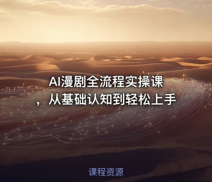 AI漫剧全流程实操课 ，从基础认知到轻松上手