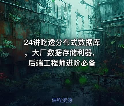 24讲吃透分布式数据库 ，大厂数据存储利器，后端工程师进阶必备