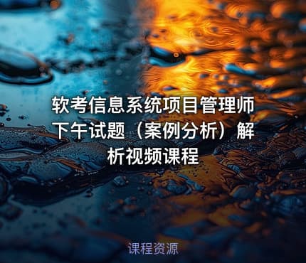 软考信息系统项目管理师下午试题（案例分析）解析视频课程