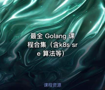 最全 Golang 课程合集（含k8s sre 算法等）