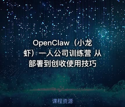 OpenClaw（小龙虾）一人公司训练营 从部署到创收使用技巧