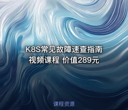 K8S常见故障速查指南视频课程