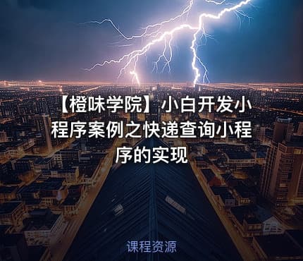 【橙味学院】小白开发小程序案例之快递查询小程序的实现