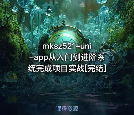 mksz521-uni-app从入门到进阶系统完成项目实战[完结]