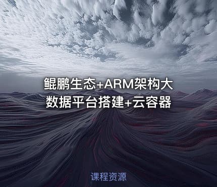鲲鹏生态+ARM架构大数据平台搭建+云容器