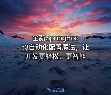 全新SpringBoot3自动化配置魔法，让开发更轻松、更智能