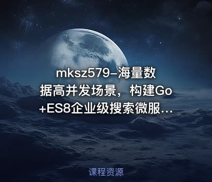 mksz579-海量数据高并发场景,构建Go+ES8企业级搜索微服务【第九章】