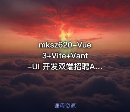 mksz620-Vue3+Vite+Vant-UI 开发双端招聘APP【完结32章】