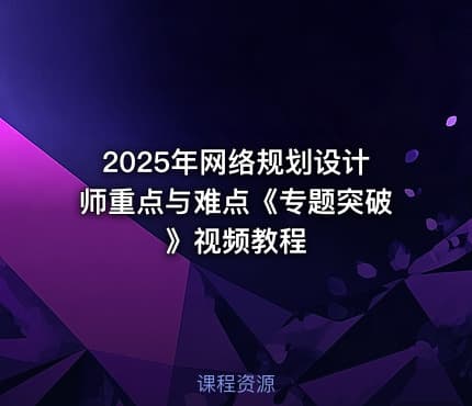 2025年网络规划设计师重点与难点《专题突破》视频教程