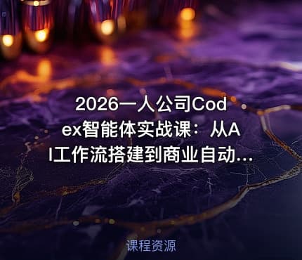 2026一人公司Codex智能体实战课:从AI工作流搭建到商业自动化落地,打造你的超级生产力系统