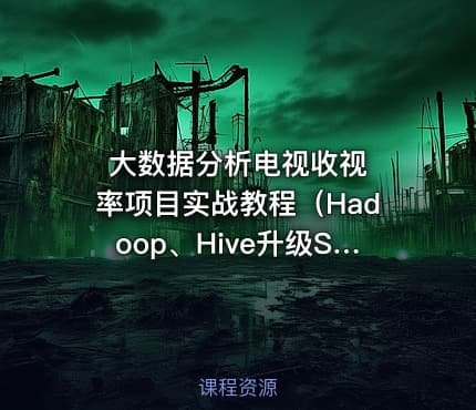 大数据分析电视收视率项目实战教程(Hadoop、Hive升级Spark技术)