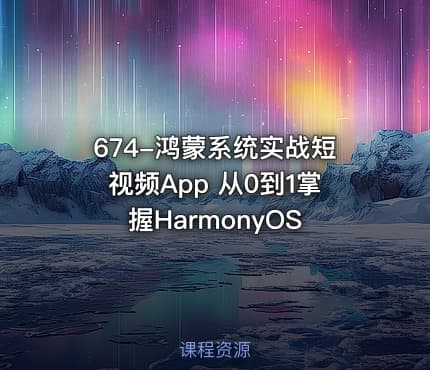 674-鸿蒙系统实战短视频App 从0到1掌握HarmonyOS