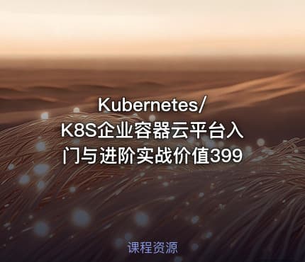 Kubernetes/K8S企业容器云平台入门与进阶实战价值399