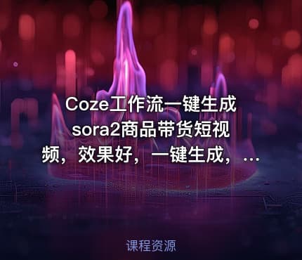 Coze工作流一键生成sora2商品带货短视频,效果好,一键生成,包教包会
