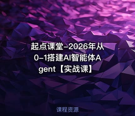 起点课堂-2026年从0-1搭建AI智能体Agent【实战课】