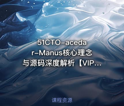 51CTO-acedar-Manus核心理念与源码深度解析【VIP】