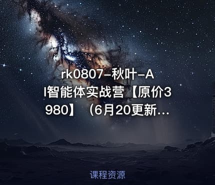 秋叶-AI智能体实战营【原价3980】(6月20更新)【VIP】