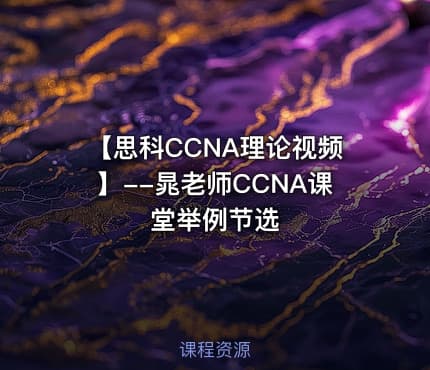 【思科CCNA理论视频】--晁老师CCNA课堂举例节选