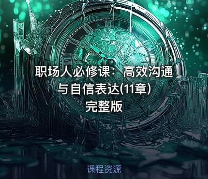 职场人必修课:高效沟通与自信表达(11章) 完整版