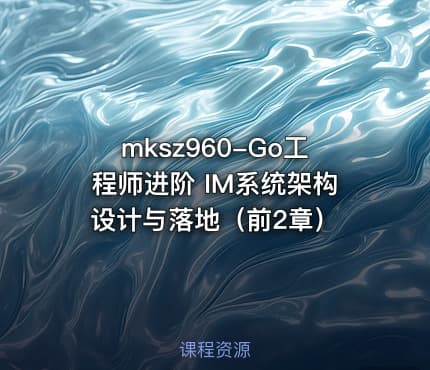 mksz960-Go工程师进阶 IM系统架构设计与落地(前2章)
