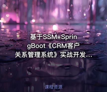 基于SSM+SpringBoot《CRM客户关系管理系统》实战开发教程(附文档及源码)